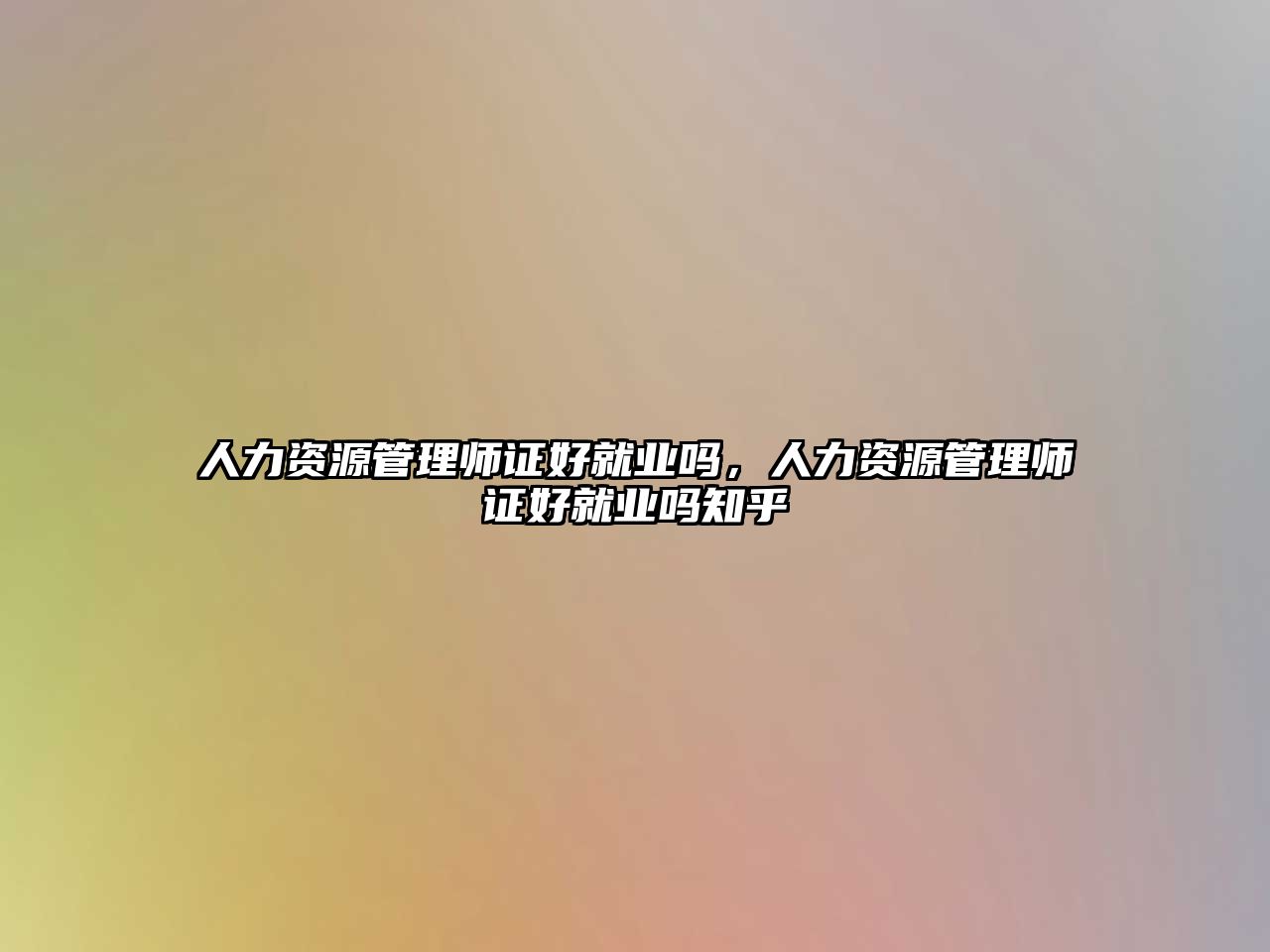 人力資源管理師證好就業(yè)嗎，人力資源管理師證好就業(yè)嗎知乎